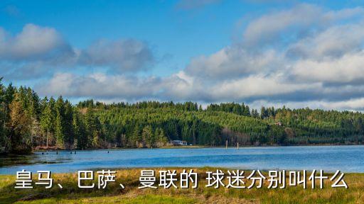 皇馬、巴薩、曼聯(lián)的 球迷分別叫什么