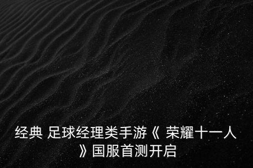 經(jīng)典 足球經(jīng)理類(lèi)手游《 榮耀十一人》國(guó)服首測(cè)開(kāi)啟