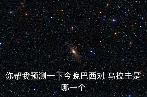你幫我預(yù)測一下今晚巴西對 烏拉圭是哪一個