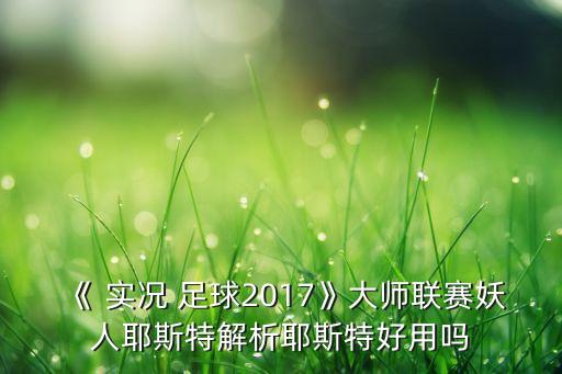《 實況 足球2017》大師聯(lián)賽妖人耶斯特解析耶斯特好用嗎