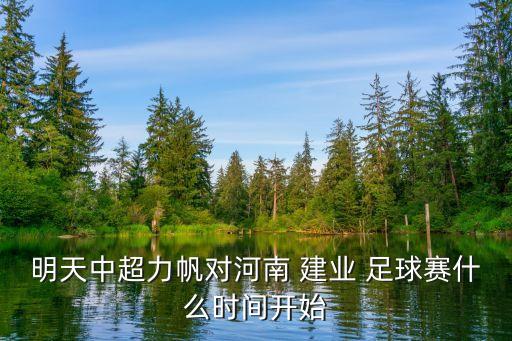 明天中超力帆對河南 建業(yè) 足球賽什么時(shí)間開始