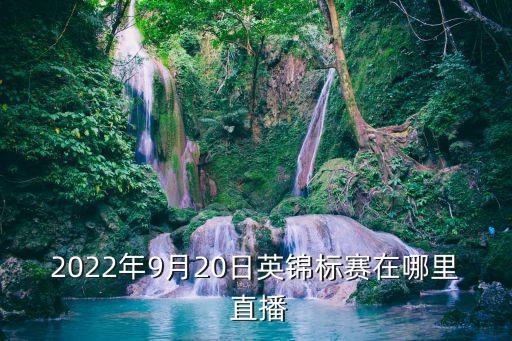 2022年9月20日英錦標(biāo)賽在哪里 直播