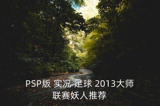 PSP版 實(shí)況 足球 2013大師聯(lián)賽妖人推薦