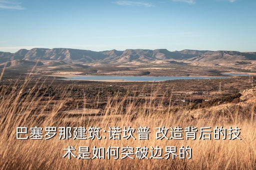 巴塞羅那建筑:諾坎普 改造背后的技術是如何突破邊界的