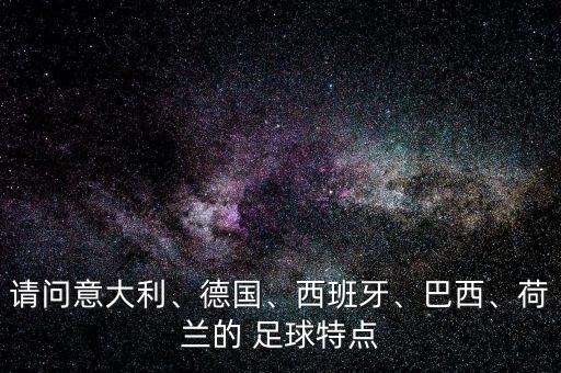 請(qǐng)問(wèn)意大利、德國(guó)、西班牙、巴西、荷蘭的 足球特點(diǎn)