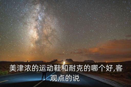  美津濃的運(yùn)動(dòng)鞋和耐克的哪個(gè)好,客觀點(diǎn)的說