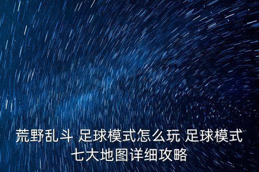 荒野亂斗 足球模式怎么玩 足球模式七大地圖詳細攻略