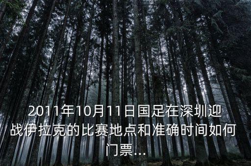 2011年10月11日國足在深圳迎戰(zhàn)伊拉克的比賽地點(diǎn)和準(zhǔn)確時(shí)間如何 門票...