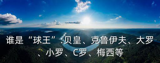 誰(shuí)是“球王”:貝皇、克魯伊夫、大羅、小羅、C羅、梅西等