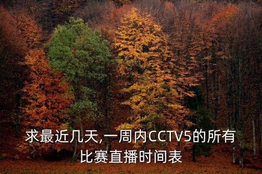 求最近幾天,一周內(nèi)CCTV5的所有比賽直播時(shí)間表