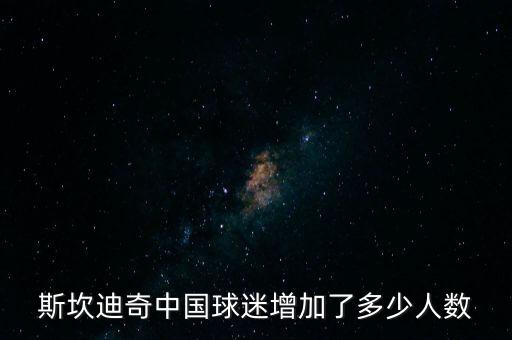 斯坎迪奇中國(guó)球迷增加了多少人數(shù)
