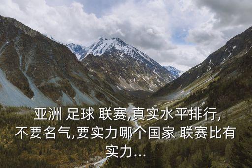  亞洲 足球 聯(lián)賽,真實水平排行,不要名氣,要實力哪個國家 聯(lián)賽比有實力...