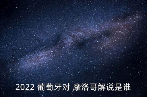 2022 葡萄牙對 摩洛哥解說是誰