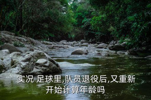  實況 足球里,隊員退役后,又重新開始計算年齡嗎