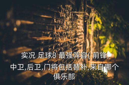  實況 足球8 最強陣容( 前鋒,中衛(wèi),后衛(wèi),門將包括替補,來自哪個俱樂部