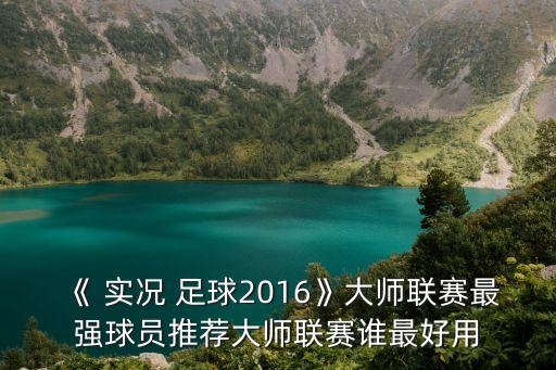 《 實(shí)況 足球2016》大師聯(lián)賽最強(qiáng)球員推薦大師聯(lián)賽誰最好用