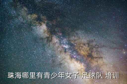 珠海哪里有青少年女子 足球隊(duì) 培訓(xùn)