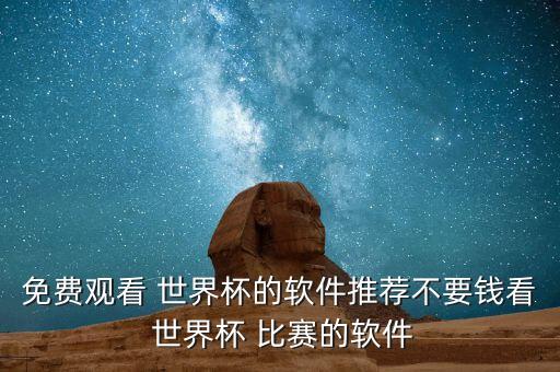免費(fèi)觀看 世界杯的軟件推薦不要錢看 世界杯 比賽的軟件