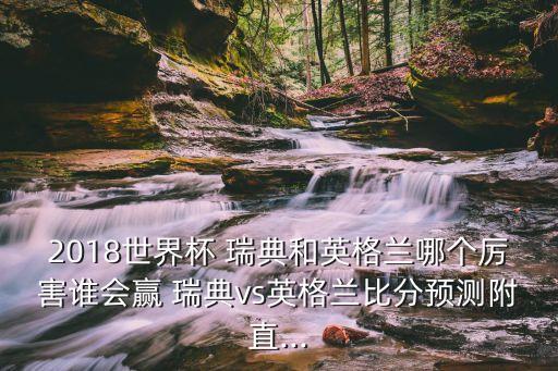 2018世界杯 瑞典和英格蘭哪個厲害誰會贏 瑞典vs英格蘭比分預測附直...
