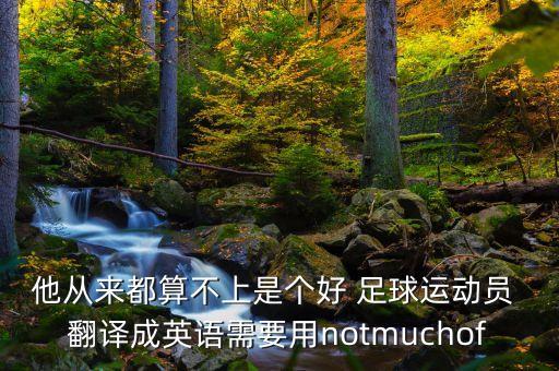 他從來都算不上是個好 足球運動員 翻譯成英語需要用notmuchof