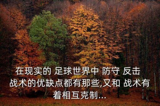 在現(xiàn)實(shí)的 足球世界中 防守 反擊 戰(zhàn)術(shù)的優(yōu)缺點(diǎn)都有那些,又和 戰(zhàn)術(shù)有著相互克制...