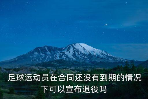  足球運動員在合同還沒有到期的情況下可以宣布退役嗎