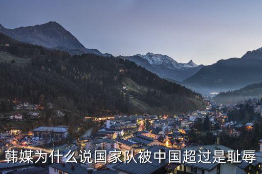 韓媒為什么說國家隊(duì)被中國超過是恥辱