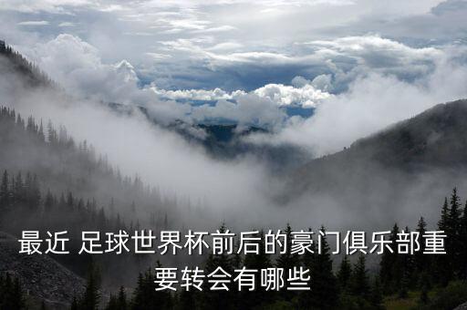 最近 足球世界杯前后的豪門俱樂部重要轉會有哪些