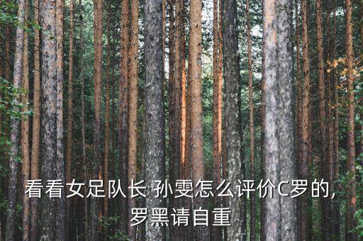 看看女足隊(duì)長 孫雯怎么評(píng)價(jià)C羅的,羅黑請自重