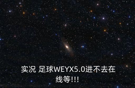  實況 足球WEYX5.0進不去在線等!!!