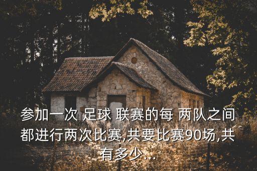 參加一次 足球 聯(lián)賽的每 兩隊(duì)之間都進(jìn)行兩次比賽,共要比賽90場,共有多少...