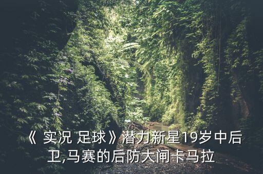 《 實況 足球》潛力新星19歲中后衛(wèi),馬賽的后防大閘卡馬拉