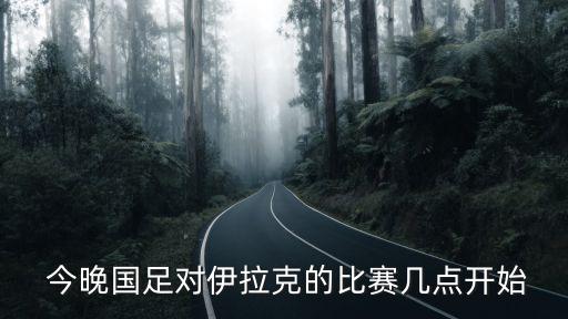  今晚國(guó)足對(duì)伊拉克的比賽幾點(diǎn)開(kāi)始
