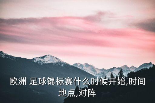 歐洲 足球錦標(biāo)賽什么時(shí)候開始,時(shí)間地點(diǎn),對陣