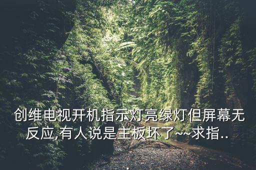  創(chuàng)維電視開(kāi)機(jī)指示燈亮綠燈但屏幕無(wú)反應(yīng),有人說(shuō)是主板壞了~~求指...