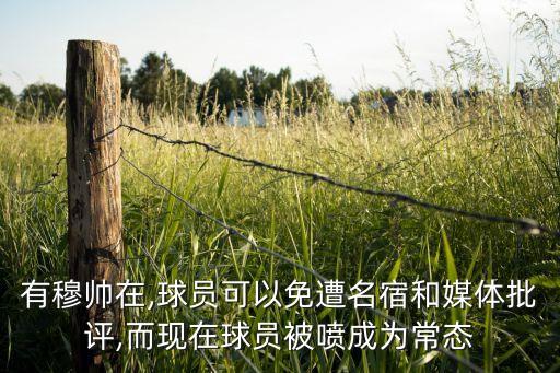 有穆帥在,球員可以免遭名宿和媒體批評(píng),而現(xiàn)在球員被噴成為常態(tài)