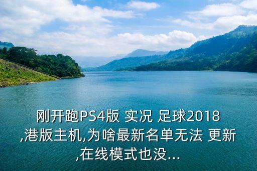 剛開跑PS4版 實(shí)況 足球2018,港版主機(jī),為啥最新名單無(wú)法 更新,在線模式也沒(méi)...