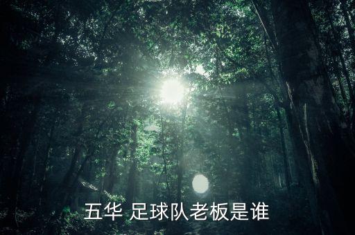 五華 足球隊老板是誰