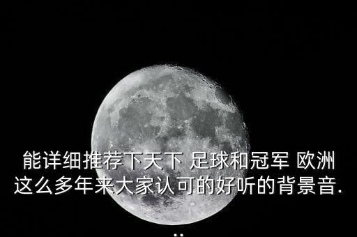 能詳細(xì)推薦下天下 足球和冠軍 歐洲這么多年來大家認(rèn)可的好聽的背景音...