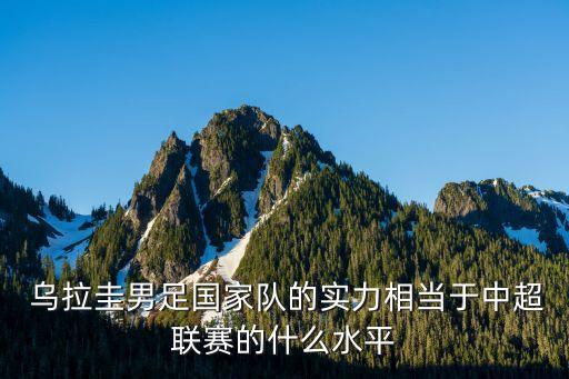  烏拉圭男足國家隊的實(shí)力相當(dāng)于中超聯(lián)賽的什么水平
