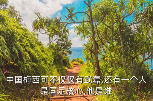 中國梅西可不僅僅有武磊,還有一個人是國足核心,他是誰