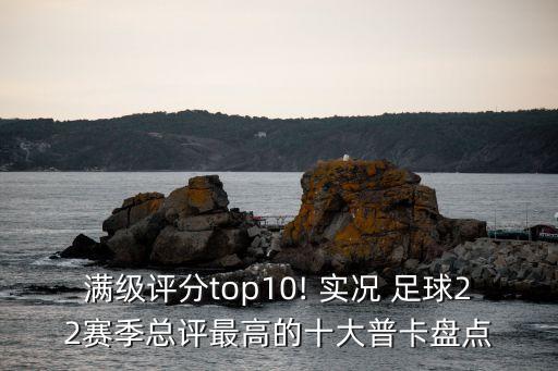 滿級評分top10! 實(shí)況 足球22賽季總評最高的十大普卡盤點(diǎn)