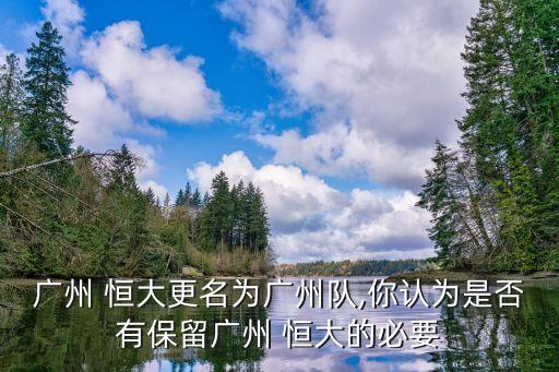 廣州 恒大更名為廣州隊,你認(rèn)為是否有保留廣州 恒大的必要