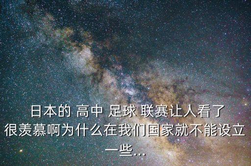  日本的 高中 足球 聯(lián)賽讓人看了很羨慕啊為什么在我們國(guó)家就不能設(shè)立一些...
