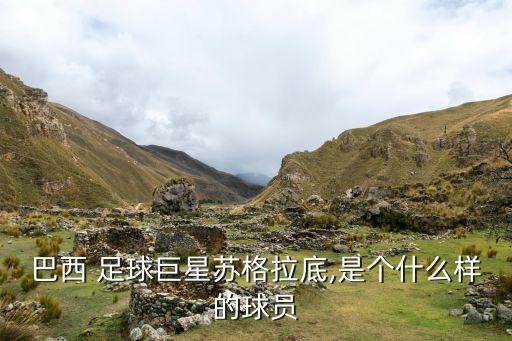 巴西 足球巨星蘇格拉底,是個什么樣的球員