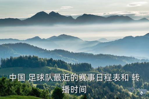 中國(guó) 足球隊(duì)最近的賽事日程表和 轉(zhuǎn)播時(shí)間