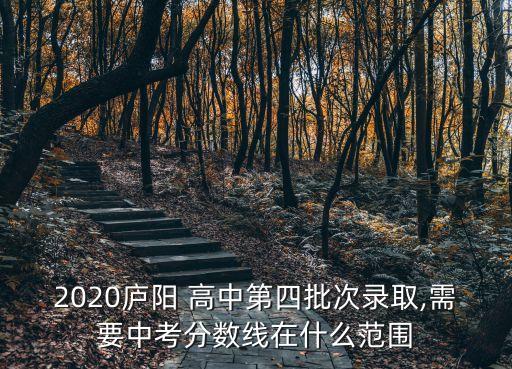 2020廬陽 高中第四批次錄取,需要中考分數(shù)線在什么范圍
