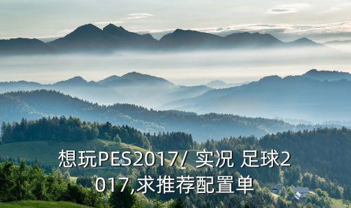 想玩PES2017/ 實(shí)況 足球2017,求推薦配置單