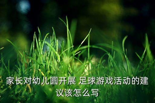 家長(zhǎng)對(duì)幼兒圓開展 足球游戲活動(dòng)的建議該怎么寫