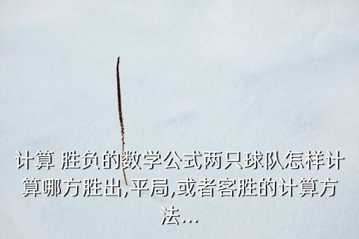 計算 勝負的數(shù)學公式兩只球隊怎樣計算哪方勝出,平局,或者客勝的計算方法...